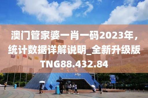澳门管家婆一肖一码2023年，统计数据详解说明_全新升级版TNG88.432.84