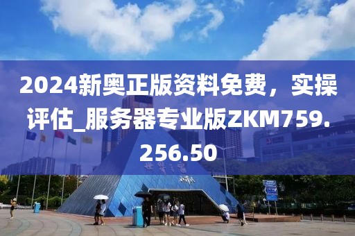 2024新奥正版资料免费，实操评估_服务器专业版ZKM759.256.50