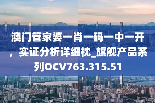 澳门管家婆一肖一码一中一开，实证分析详细枕_旗舰产品系列OCV763.315.51