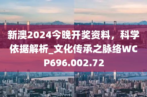 新澳2024今晚开奖资料，科学依据解析_文化传承之脉络WCP696.002.72