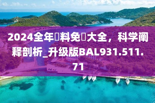 2024全年資料免費大全，科学阐释剖析_升级版BAL931.511.71