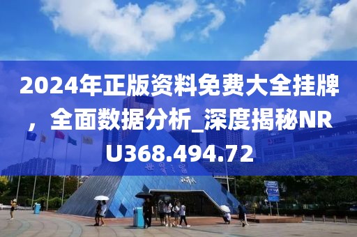 2024年正版资料免费大全挂牌，全面数据分析_深度揭秘NRU368.494.72