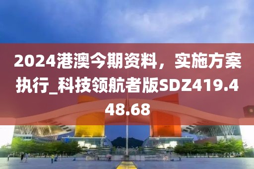2024港澳今期资料，实施方案执行_科技领航者版SDZ419.448.68