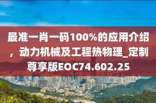 最准一肖一码100%的应用介绍，动力机械及工程热物理_定制尊享版EOC74.602.25