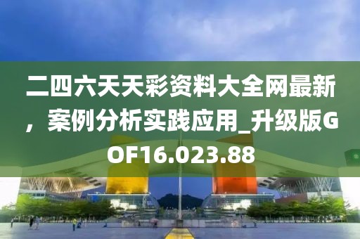 二四六天天彩资料大全网最新，案例分析实践应用_升级版GOF16.023.88