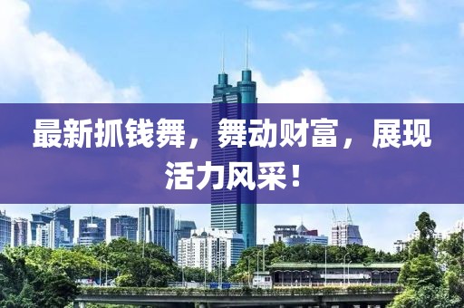最新抓钱舞，舞动财富，展现活力风采！