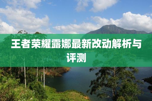 王者荣耀露娜最新改动解析与评测