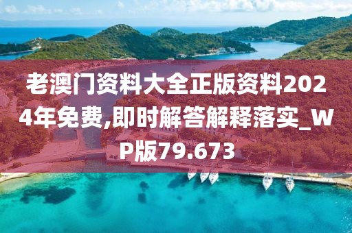 老澳门资料大全正版资料2024年免费,即时解答解释落实_WP版79.673