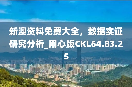 新澳资料免费大全，数据实证研究分析_用心版CKL64.83.25