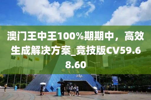 澳门王中王100%期期中，高效生成解决方案_竞技版CV59.68.60