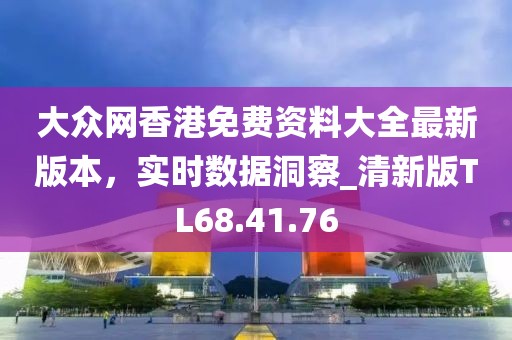 大众网香港免费资料大全最新版本，实时数据洞察_清新版TL68.41.76