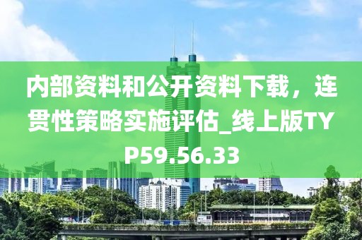 内部资料和公开资料下载，连贯性策略实施评估_线上版TYP59.56.33