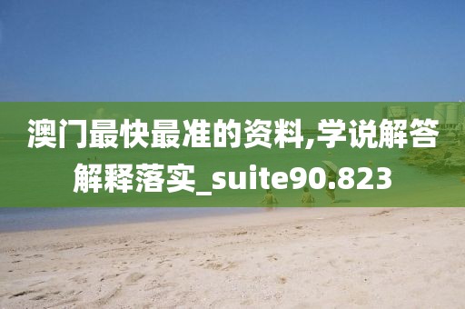 澳门最快最准的资料,学说解答解释落实_suite90.823
