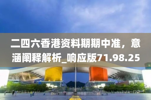二四六香港资料期期中准，意涵阐释解析_响应版71.98.25