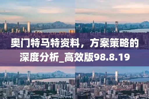 奥门特马特资料，方案策略的深度分析_高效版98.8.19