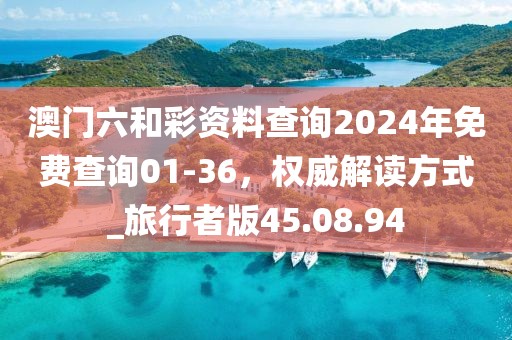 澳门六和彩资料查询2024年免费查询01-36，权威解读方式_旅行者版45.08.94