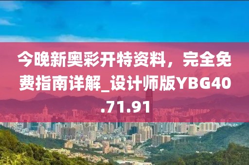 今晚新奥彩开特资料，完全免费指南详解_设计师版YBG40.71.91