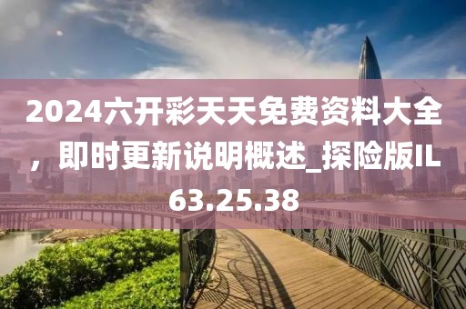 2024六开彩天天免费资料大全，即时更新说明概述_探险版IL63.25.38