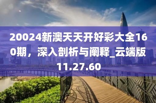 20024新澳天天开好彩大全160期，深入剖析与阐释_云端版11.27.60