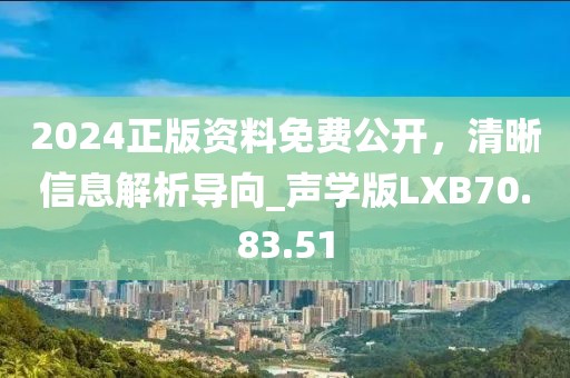 2024正版资料免费公开，清晰信息解析导向_声学版LXB70.83.51
