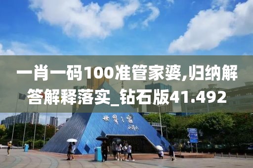 一肖一码100准管家婆,归纳解答解释落实_钻石版41.492