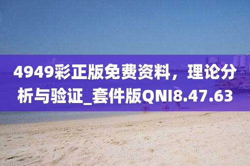 4949彩正版免费资料，理论分析与验证_套件版QNI8.47.63