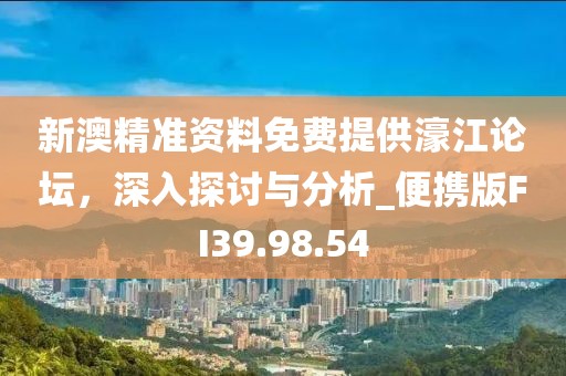 新澳精准资料免费提供濠江论坛，深入探讨与分析_便携版FI39.98.54