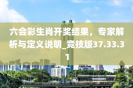六会彩生肖开奖结果，专家解析与定义说明_竞技版37.33.31