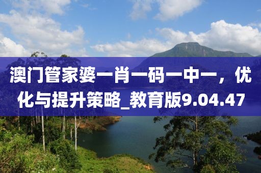 澳门管家婆一肖一码一中一，优化与提升策略_教育版9.04.47