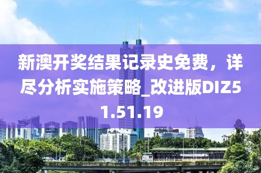 新澳开奖结果记录史免费，详尽分析实施策略_改进版DIZ51.51.19