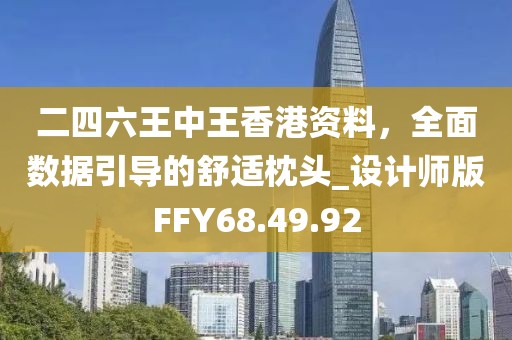 二四六王中王香港资料，全面数据引导的舒适枕头_设计师版FFY68.49.92