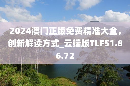 2024澳门正版免费精准大全，创新解读方式_云端版TLF51.86.72