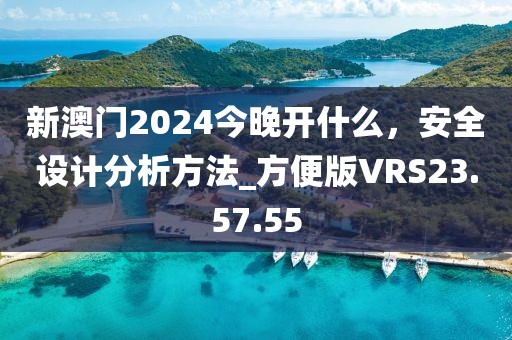 新澳门2024今晚开什么，安全设计分析方法_方便版VRS23.57.55