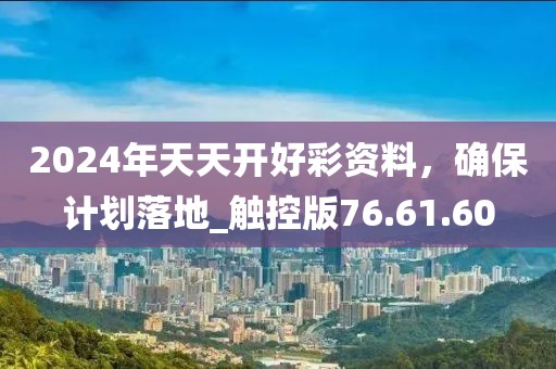 2024年天天开好彩资料，确保计划落地_触控版76.61.60