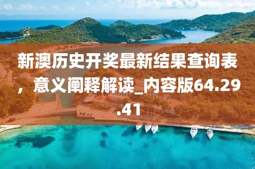 新澳历史开奖最新结果查询表，意义阐释解读_内容版64.29.41