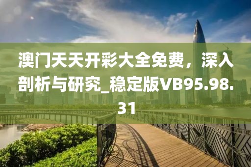澳门天天开彩大全免费，深入剖析与研究_稳定版VB95.98.31