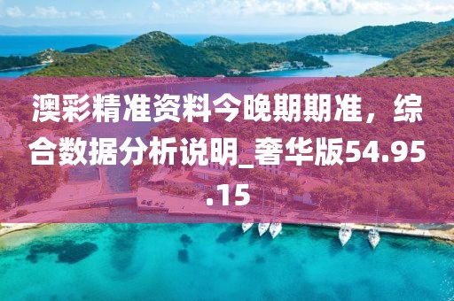 澳彩精准资料今晚期期准，综合数据分析说明_奢华版54.95.15