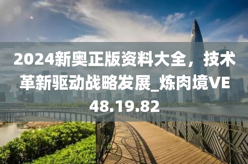 2024新奥正版资料大全，技术革新驱动战略发展_炼肉境VE48.19.82