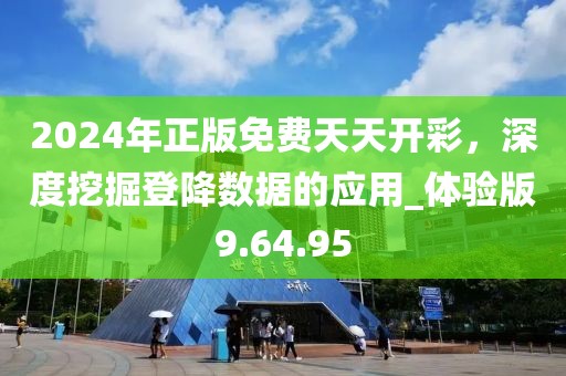 2024年正版免费天天开彩，深度挖掘登降数据的应用_体验版9.64.95