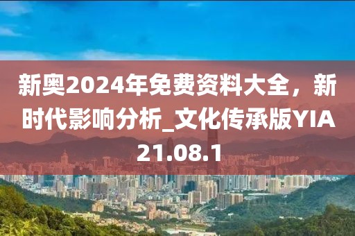 新奥2024年免费资料大全，新时代影响分析_文化传承版YIA21.08.1
