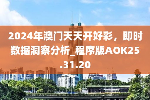 2024年澳门天天开好彩，即时数据洞察分析_程序版AOK25.31.20