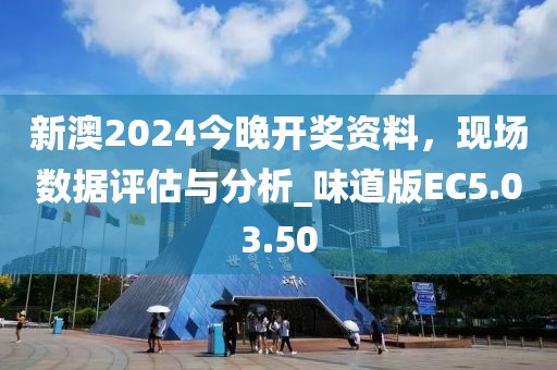 新澳2024今晚开奖资料，现场数据评估与分析_味道版EC5.03.50