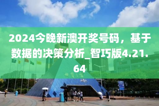 2024今晚新澳开奖号码，基于数据的决策分析_智巧版4.21.64