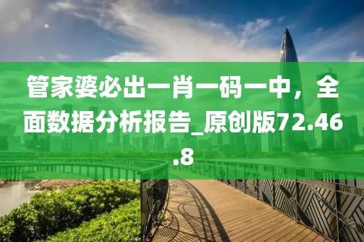 管家婆必出一肖一码一中，全面数据分析报告_原创版72.46.8