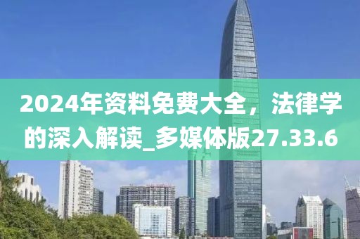 2024年资料免费大全，法律学的深入解读_多媒体版27.33.60