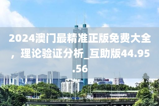 2024澳门最精准正版免费大全，理论验证分析_互助版44.95.56