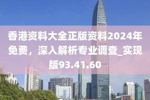 香港资料大全正版资料2024年免费，深入解析专业调查_实现版93.41.60