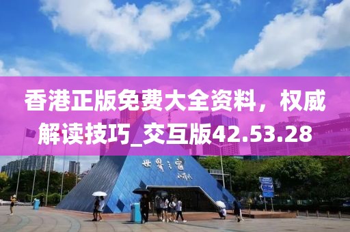 香港正版免费大全资料，权威解读技巧_交互版42.53.28
