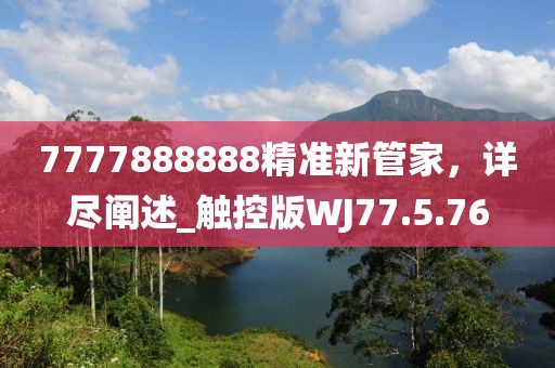 7777888888精准新管家，详尽阐述_触控版WJ77.5.76