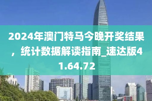 2024年澳门特马今晚开奖结果，统计数据解读指南_速达版41.64.72